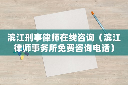 濱江刑事律師在線咨詢（濱江律師事務所免費咨詢電話）