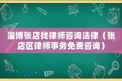 淄博張店找律師咨詢法律（張店區律師事務免費咨詢）