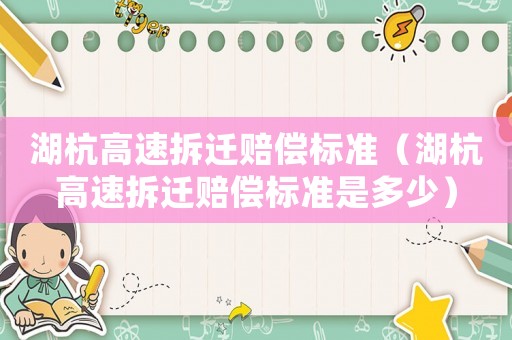 湖杭高速拆遷賠償標準（湖杭高速拆遷賠償標準是多少）