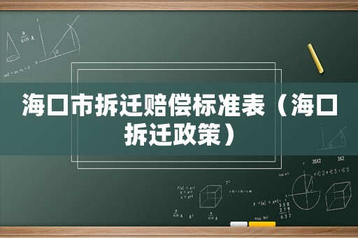 海口市拆遷賠償標準表（?？诓疬w政策）