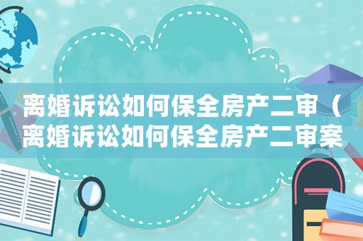 離婚訴訟如何保全房產二審（離婚訴訟如何保全房產二審案件）