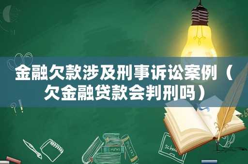 金融欠款涉及刑事訴訟案例（欠金融貸款會判刑嗎）