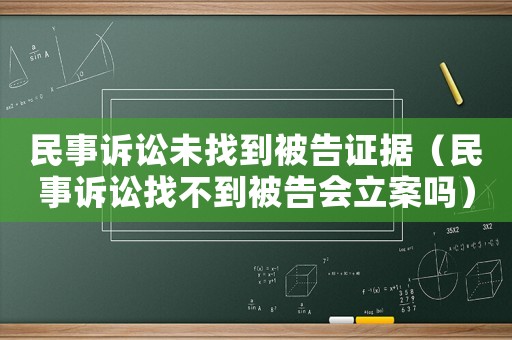 民事訴訟未找到被告證據(jù)（民事訴訟找不到被告會立案嗎）