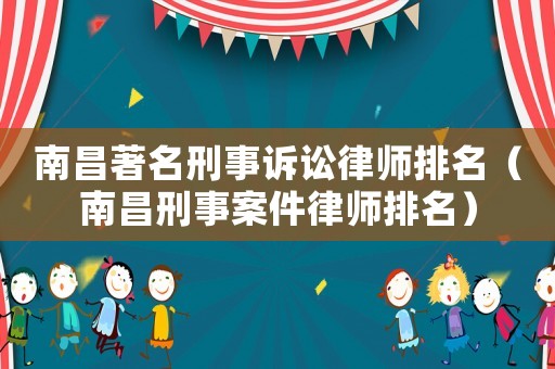 南昌著名刑事訴訟律師排名（南昌刑事案件律師排名）