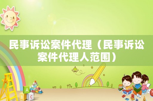 民事訴訟案件代理（民事訴訟案件代理人范圍）