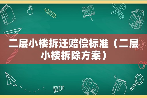 二層小樓拆遷賠償標(biāo)準(zhǔn)（二層小樓拆除方案）