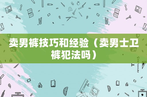 賣男褲技巧和經驗（賣男士衛褲犯法嗎）