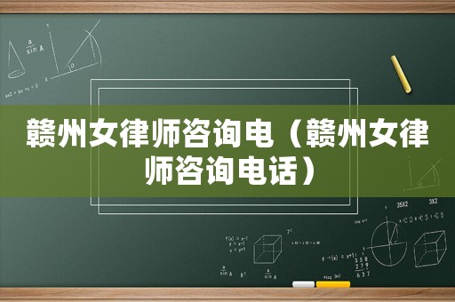 贛州女律師咨詢電（贛州女律師咨詢電話）