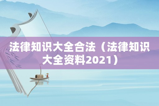 法律知識大全合法（法律知識大全資料2021）