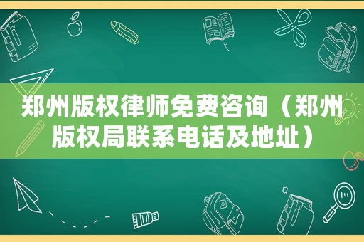 鄭州版權律師免費咨詢（鄭州版權局聯系電話及地址）