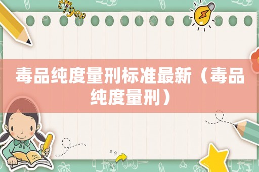 毒品純度量刑標準最新（毒品純度量刑）