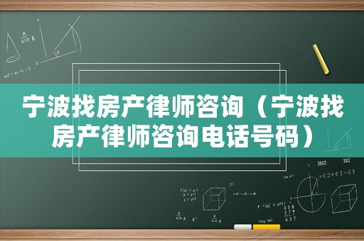 寧波找房產律師咨詢（寧波找房產律師咨詢電話號碼）