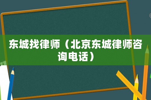 東城找律師（北京東城律師咨詢電話）