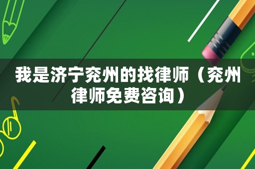我是濟(jì)寧兗州的找律師（兗州律師免費(fèi)咨詢）