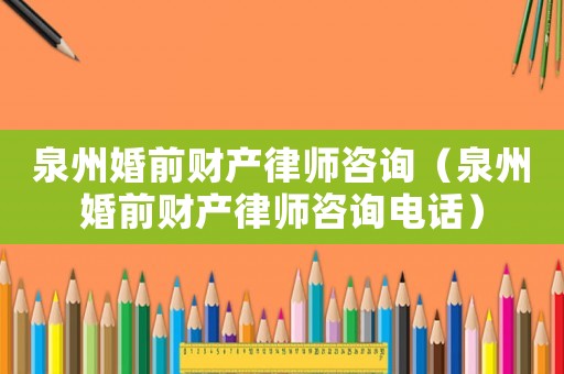 泉州婚前財(cái)產(chǎn)律師咨詢（泉州婚前財(cái)產(chǎn)律師咨詢電話）