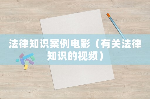 法律知識案例電影（有關法律知識的視頻）