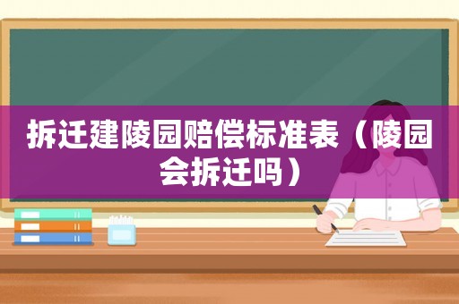 拆遷建陵園賠償標準表（陵園會拆遷嗎）