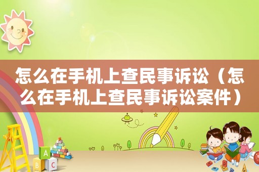 怎么在手機上查民事訴訟（怎么在手機上查民事訴訟案件）