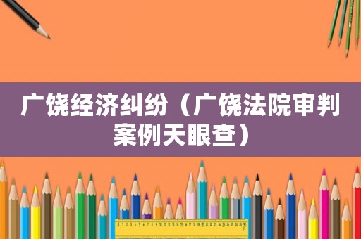 廣饒經(jīng)濟(jì)糾紛（廣饒法院審判案例天眼查）