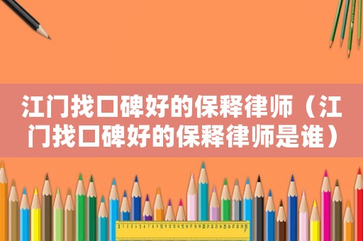 江門找口碑好的保釋律師（江門找口碑好的保釋律師是誰(shuí)）