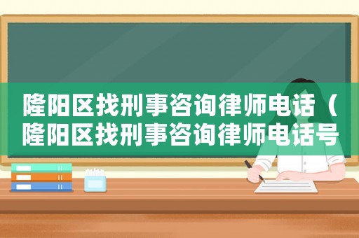 隆陽區找刑事咨詢律師電話（隆陽區找刑事咨詢律師電話號碼）