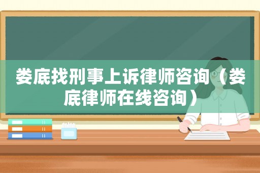 婁底找刑事上訴律師咨詢（婁底律師在線咨詢）