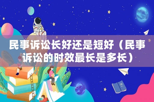 民事訴訟長(zhǎng)好還是短好（民事訴訟的時(shí)效最長(zhǎng)是多長(zhǎng)）