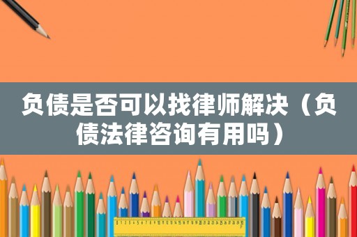 負債是否可以找律師解決（負債法律咨詢有用嗎）
