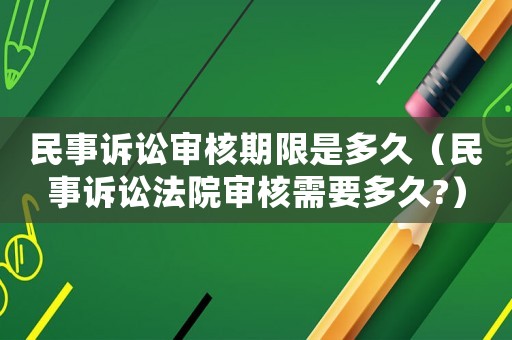 民事訴訟審核期限是多久（民事訴訟法院審核需要多久?）