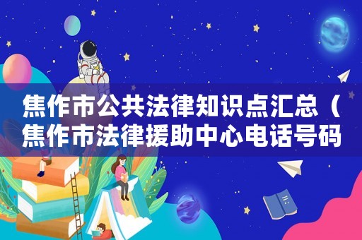 焦作市公共法律知識點匯總（焦作市法律援助中心電話號碼）