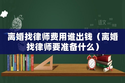 離婚找律師費用誰出錢（離婚找律師要準備什么）