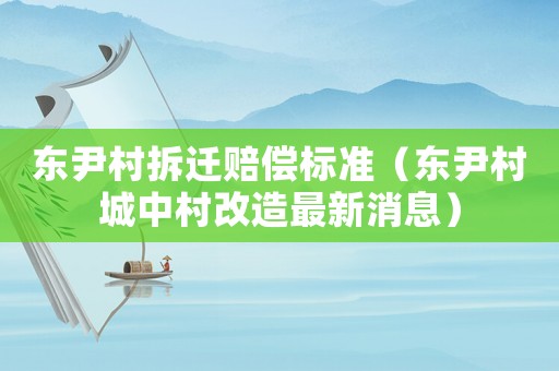 東尹村拆遷賠償標準（東尹村城中村改造最新消息）