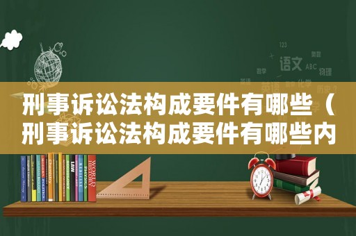 刑事訴訟法構(gòu)成要件有哪些（刑事訴訟法構(gòu)成要件有哪些內(nèi)容）