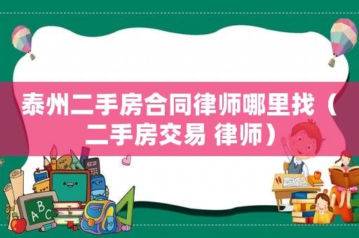 泰州二手房合同律師哪里找（二手房交易 律師）