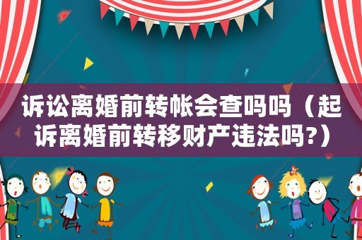訴訟離婚前轉帳會查嗎嗎（起訴離婚前轉移財產違法嗎?）