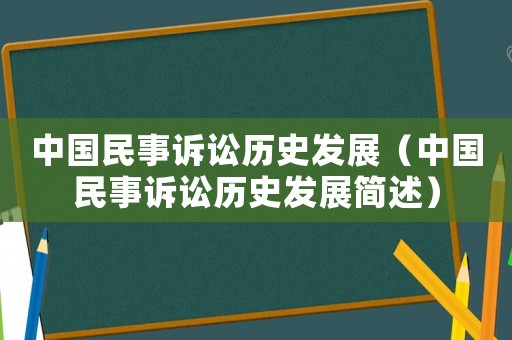 中國民事訴訟歷史發展（中國民事訴訟歷史發展簡述）