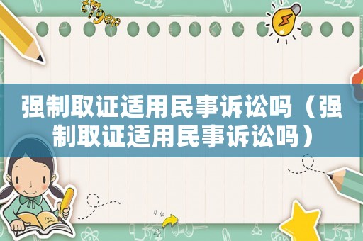強制取證適用民事訴訟嗎（強制取證適用民事訴訟嗎）