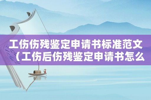 工傷傷殘鑒定申請書標準范文（工傷后傷殘鑒定申請書怎么寫）
