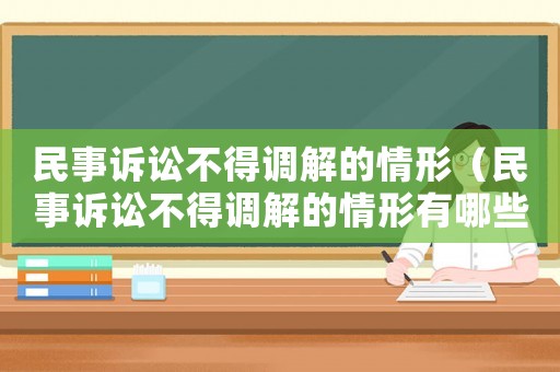 民事訴訟不得調解的情形（民事訴訟不得調解的情形有哪些）