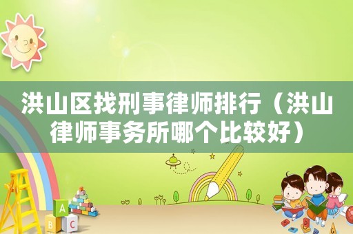 洪山區(qū)找刑事律師排行（洪山律師事務(wù)所哪個(gè)比較好）