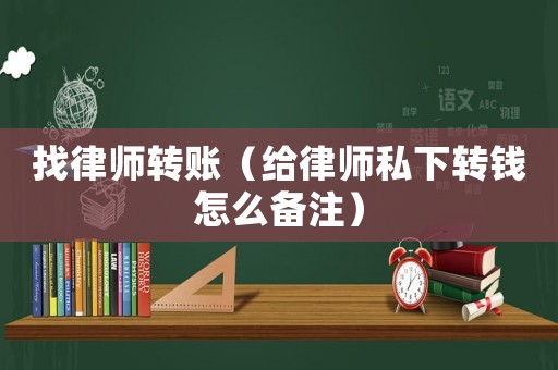 找律師轉賬（給律師私下轉錢怎么備注）