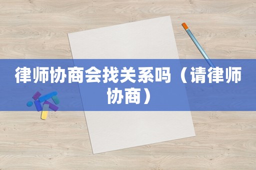 律師協商會找關系嗎（請律師協商）
