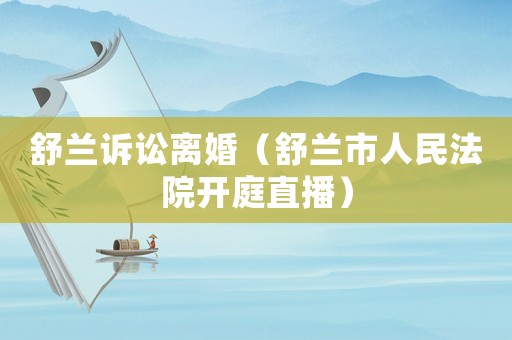 舒蘭訴訟離婚（舒蘭市人民法院開庭直播）