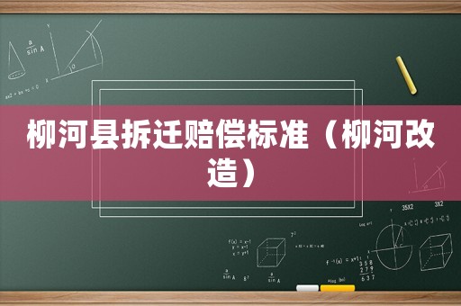 柳河縣拆遷賠償標準（柳河改造）