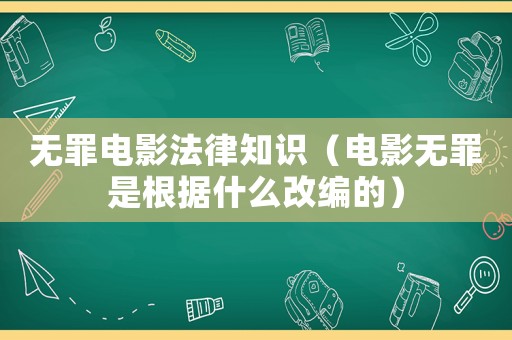 無罪電影法律知識（電影無罪是根據什么改編的）