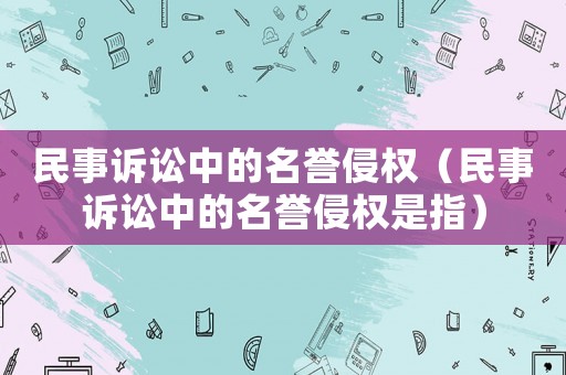 民事訴訟中的名譽侵權（民事訴訟中的名譽侵權是指）