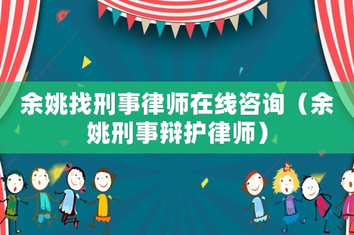 余姚找刑事律師在線咨詢（余姚刑事辯護律師）