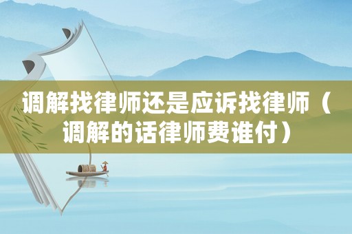 調解找律師還是應訴找律師（調解的話律師費誰付）