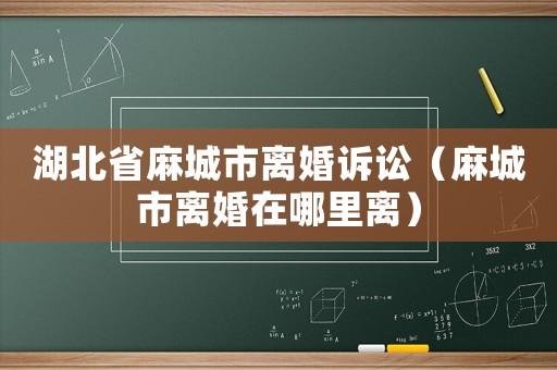 湖北省麻城市離婚訴訟（麻城市離婚在哪里離）