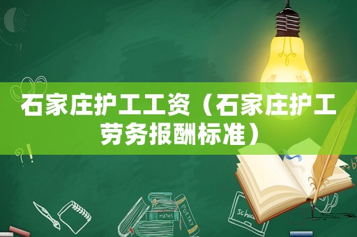 石家莊護工工資（石家莊護工勞務報酬標準）